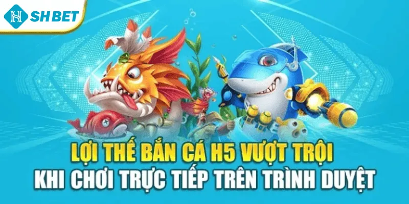 Lợi thế bắn cá H5 vượt trội khi chơi trực tiếp trên trình duyệt